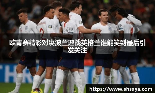 欧青赛精彩对决波兰迎战英格兰谁能笑到最后引发关注